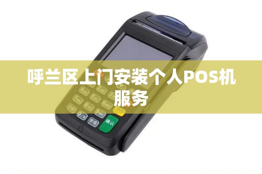 呼兰区上门安装个人POS机服务