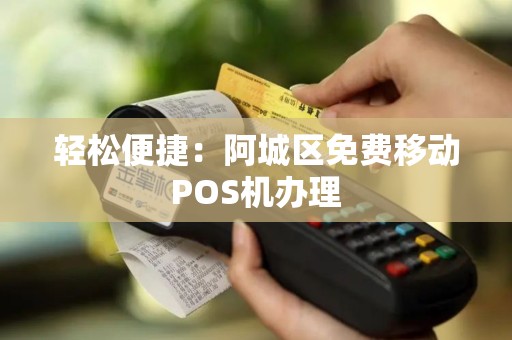 轻松便捷：阿城区免费移动POS机办理