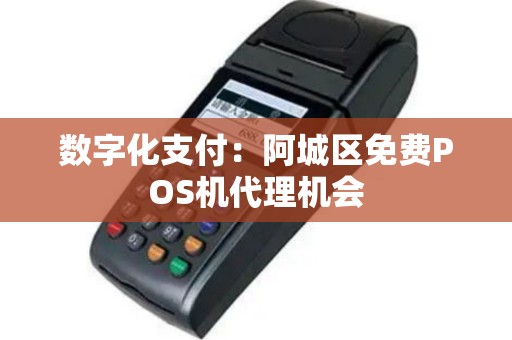数字化支付：阿城区免费POS机代理机会