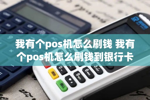 我有个pos机怎么刷钱 我有个pos机怎么刷钱到银行卡
