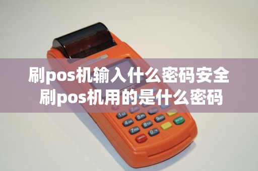 刷pos机输入什么密码安全 刷pos机用的是什么密码