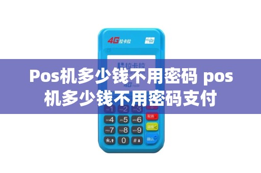 Pos机多少钱不用密码 pos机多少钱不用密码支付