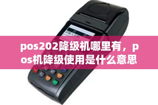 pos202降级机哪里有，pos机降级使用是什么意思