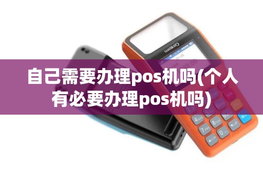 自己需要办理pos机吗(个人有必要办理pos机吗)