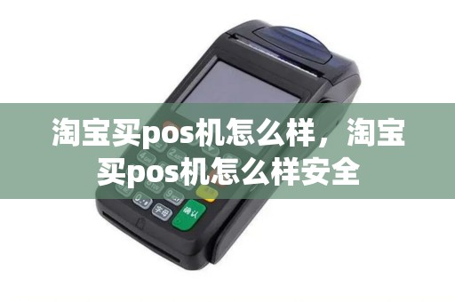 淘宝买pos机怎么样，淘宝买pos机怎么样安全
