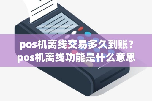 pos机离线交易多久到账？pos机离线功能是什么意思