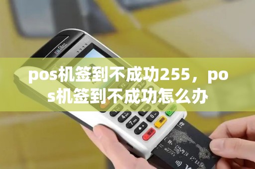 pos机签到不成功255，pos机签到不成功怎么办