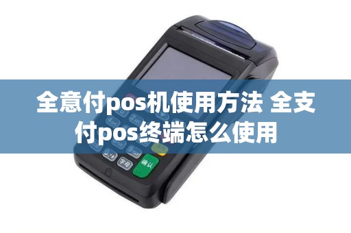 全意付pos机使用方法 全支付pos终端怎么使用