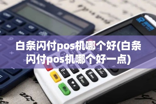 白条闪付pos机哪个好(白条闪付pos机哪个好一点)