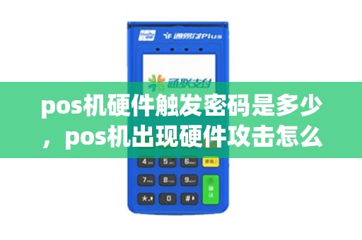 pos机硬件触发密码是多少，pos机出现硬件攻击怎么办