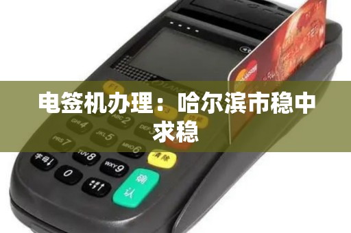 电签机办理：哈尔滨市稳中求稳