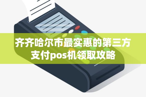 齐齐哈尔市最实惠的第三方支付pos机领取攻略