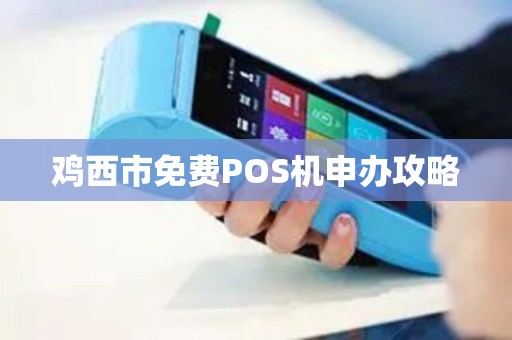 鸡西市免费POS机申办攻略