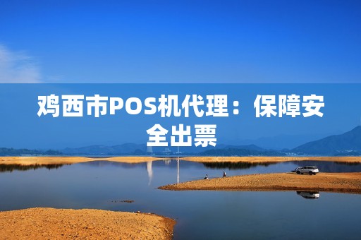鸡西市POS机代理：保障安全出票