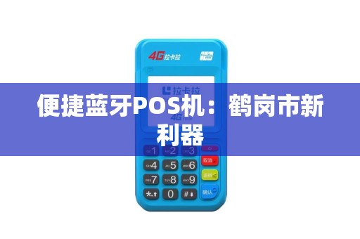 便捷蓝牙POS机：鹤岗市新利器