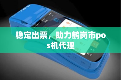 稳定出票，助力鹤岗市pos机代理