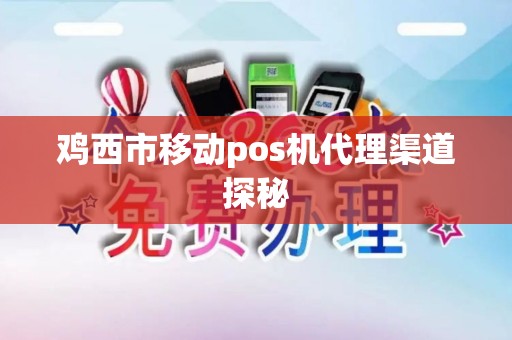 鸡西市移动pos机代理渠道探秘