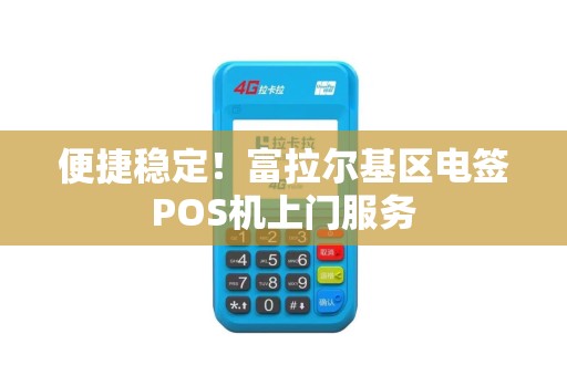便捷稳定！富拉尔基区电签POS机上门服务