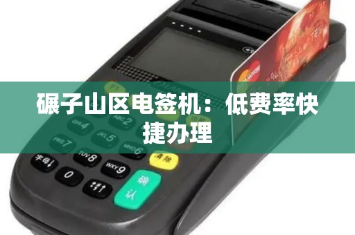 碾子山区电签机：低费率快捷办理