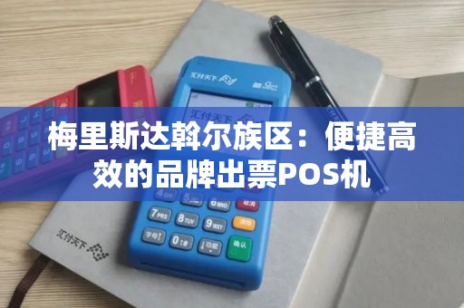 梅里斯达斡尔族区：便捷高效的品牌出票POS机