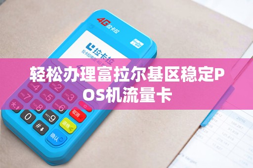轻松办理富拉尔基区稳定POS机流量卡