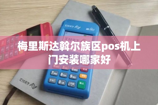 梅里斯达斡尔族区pos机上门安装哪家好