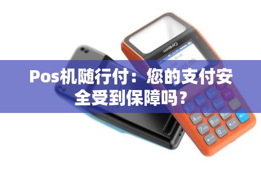 Pos机随行付：您的支付安全受到保障吗？