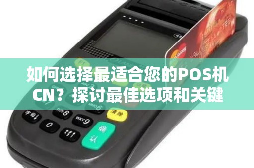 如何选择最适合您的POS机CN？探讨最佳选项和关键因素