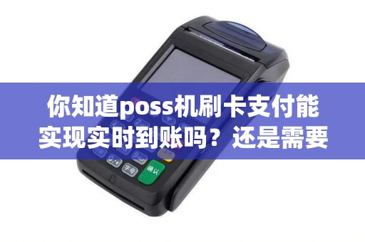 你知道poss机刷卡支付能实现实时到账吗？还是需要等待？