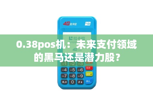0.38pos机：未来支付领域的黑马还是潜力股？