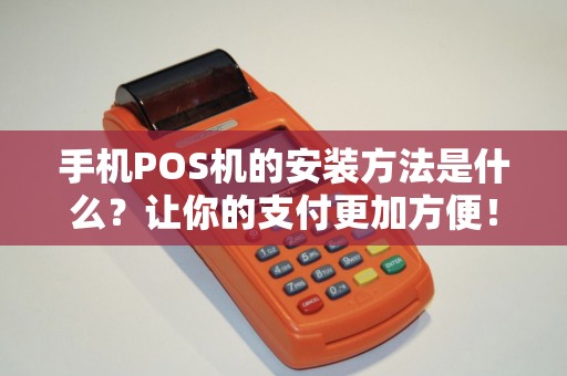 手机POS机的安装方法是什么？让你的支付更加方便！