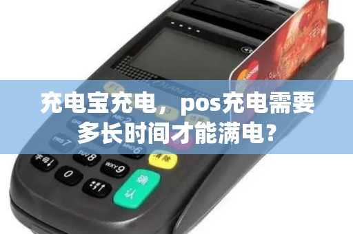 充电宝充电，pos充电需要多长时间才能满电？