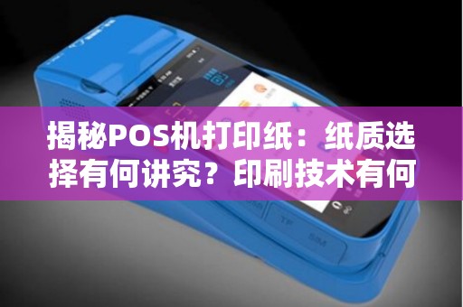 揭秘POS机打印纸：纸质选择有何讲究？印刷技术有何进步？