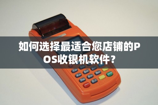 如何选择最适合您店铺的POS收银机软件？