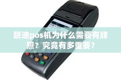 联迪pos机为什么需要有牌照？究竟有多重要？