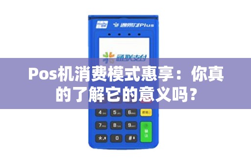 Pos机消费模式惠享：你真的了解它的意义吗？