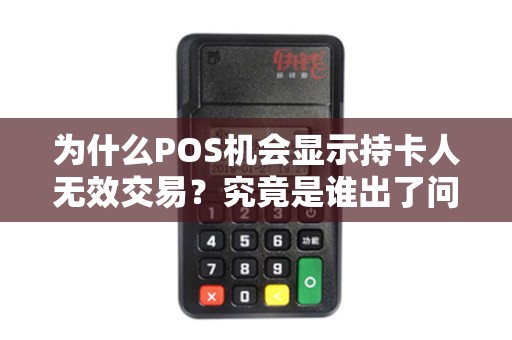 为什么POS机会显示持卡人无效交易？究竟是谁出了问题？