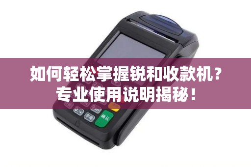 如何轻松掌握锐和收款机？专业使用说明揭秘！