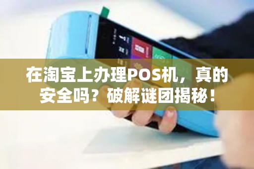 在淘宝上办理POS机，真的安全吗？破解谜团揭秘！