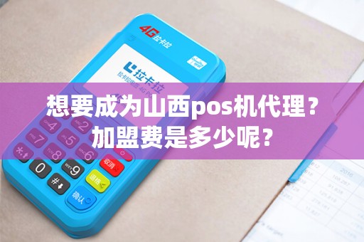 想要成为山西pos机代理？加盟费是多少呢？
