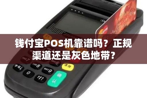 钱付宝POS机靠谱吗？正规渠道还是灰色地带？