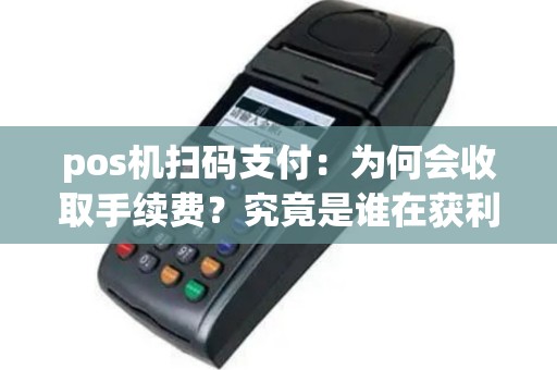 pos机扫码支付：为何会收取手续费？究竟是谁在获利？