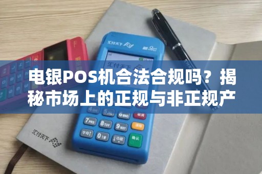电银POS机合法合规吗？揭秘市场上的正规与非正规产品