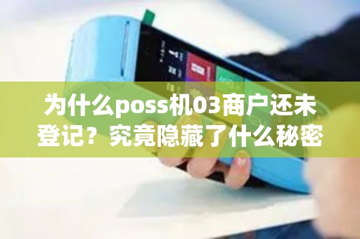为什么poss机03商户还未登记？究竟隐藏了什么秘密？