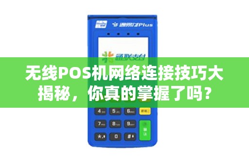 无线POS机网络连接技巧大揭秘，你真的掌握了吗？