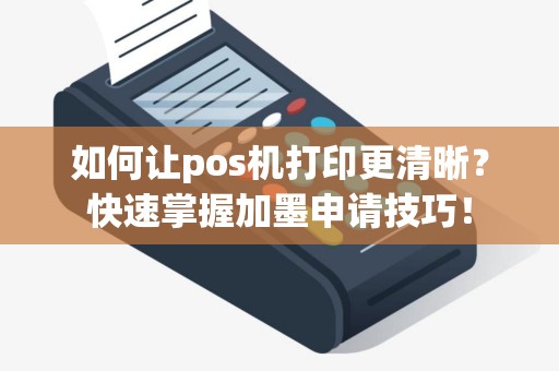 如何让pos机打印更清晰？快速掌握加墨申请技巧！
