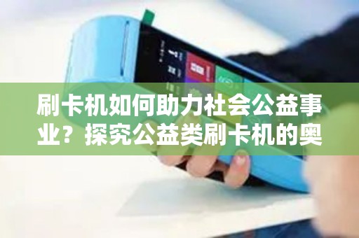 刷卡机如何助力社会公益事业？探究公益类刷卡机的奥秘！