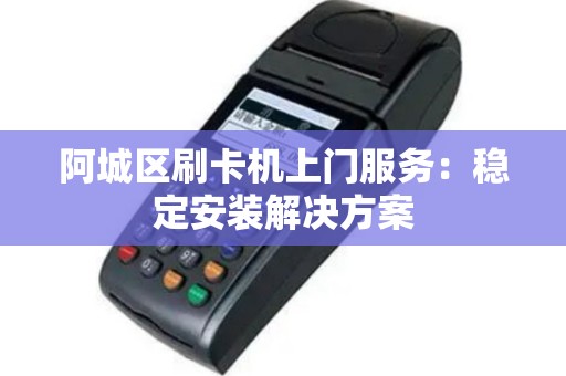 阿城区刷卡机上门服务：稳定安装解决方案