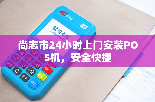 尚志市24小时上门安装POS机，安全快捷