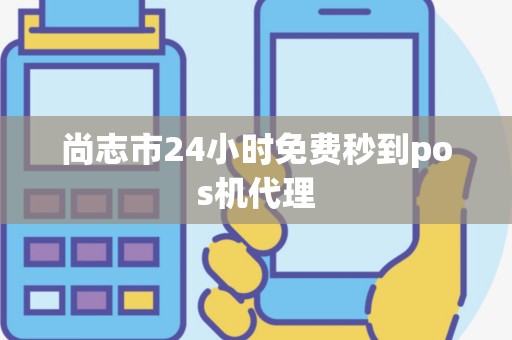尚志市24小时免费秒到pos机代理